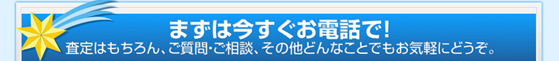 まずは今すぐお電話で！