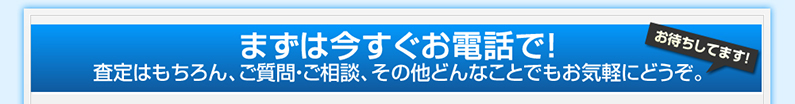 まずは今すぐお電話で!
