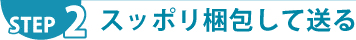 STEP.2 スッポリ梱包して送る