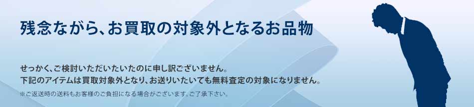 残念ながら、お買取の対象外となるお品物?