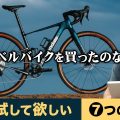 【グラベルロードバイク】1度は試して欲しい「❼つ」のこと。もっと自由に、自転車をさらに楽しむための秘訣・提案